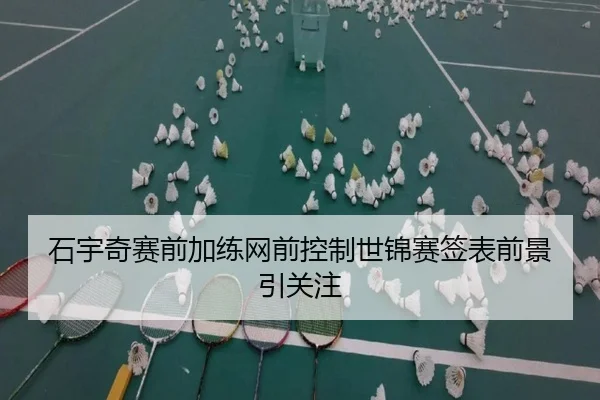 石宇奇赛前加练网前控制世锦赛签表前景引关注 - LEYUSPORTS